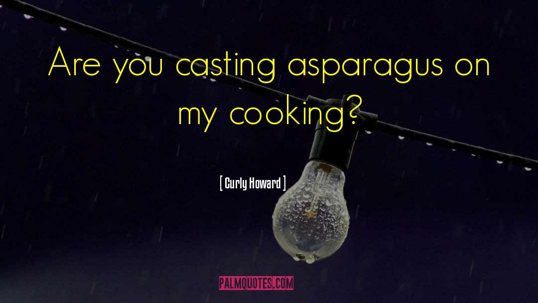 Curly Howard Quotes: Are you casting asparagus on