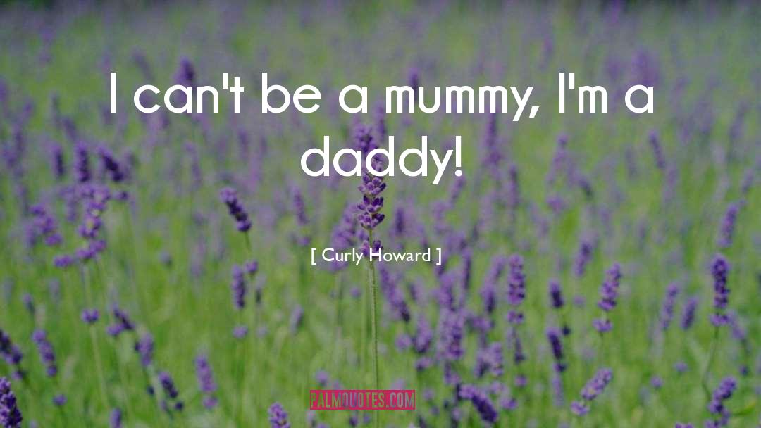 Curly Howard Quotes: I can't be a mummy,