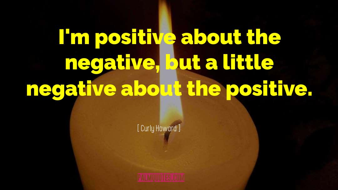 Curly Howard Quotes: I'm positive about the negative,