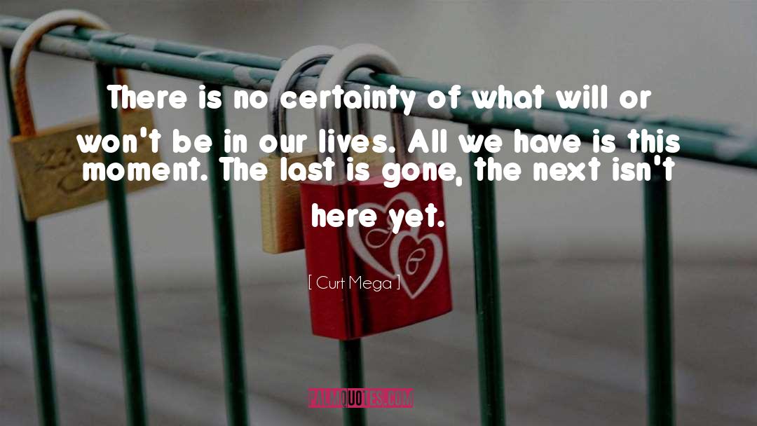 Curt Mega Quotes: There is no certainty of