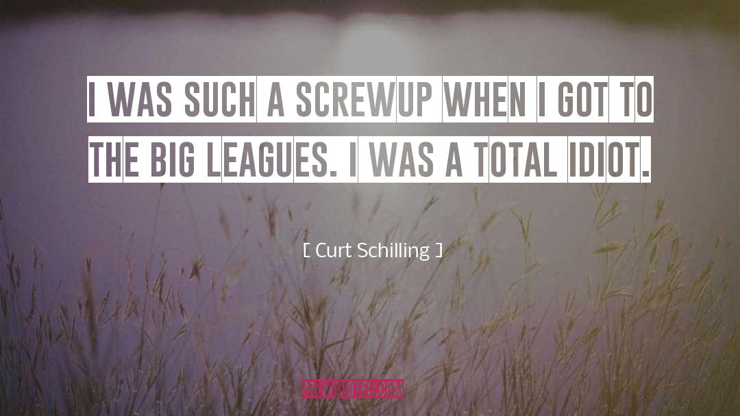 Curt Schilling Quotes: I was such a screwup