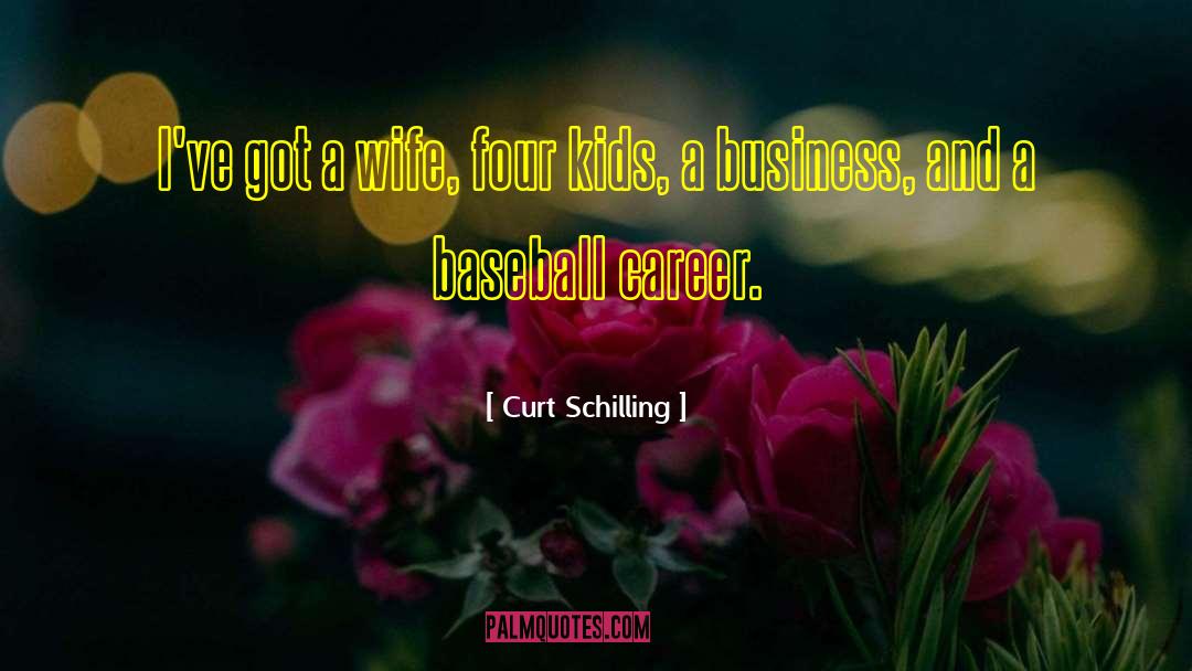 Curt Schilling Quotes: I've got a wife, four