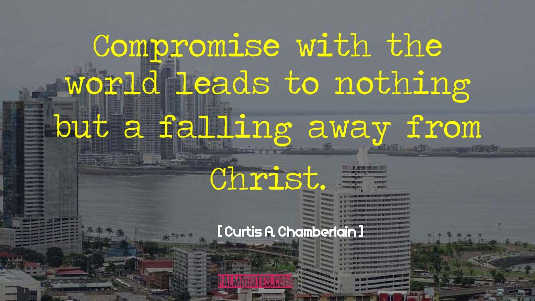 Curtis A. Chamberlain Quotes: Compromise with the world leads