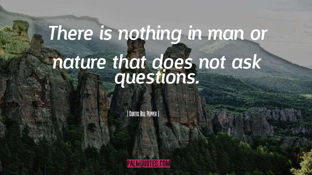 Curtis Bill Pepper Quotes: There is nothing in man