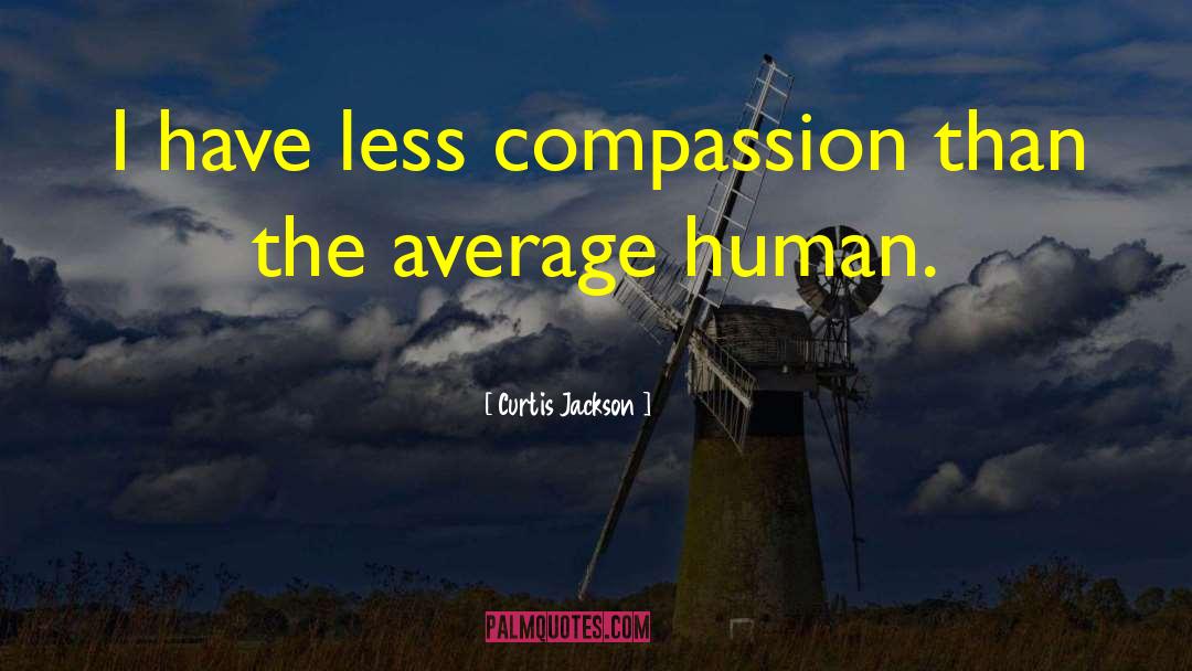 Curtis Jackson Quotes: I have less compassion than