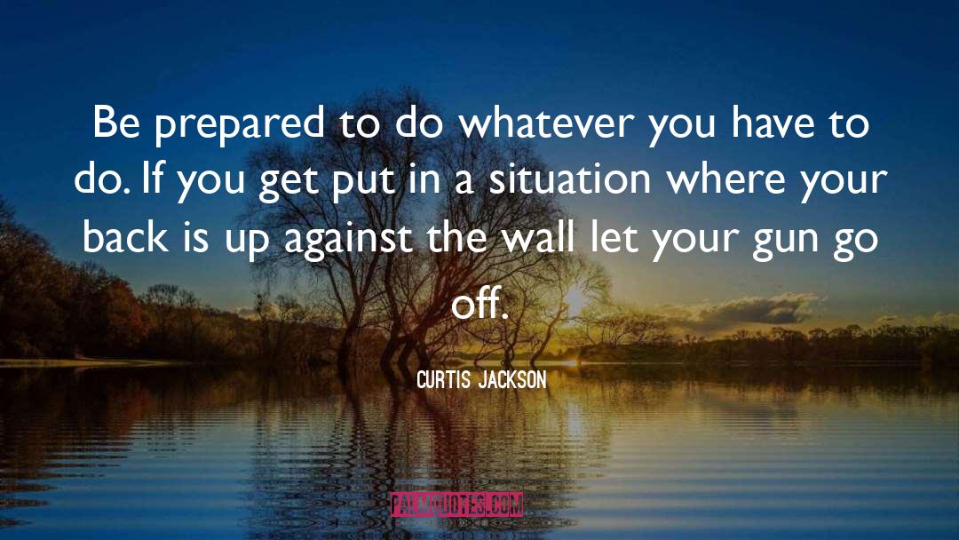 Curtis Jackson Quotes: Be prepared to do whatever