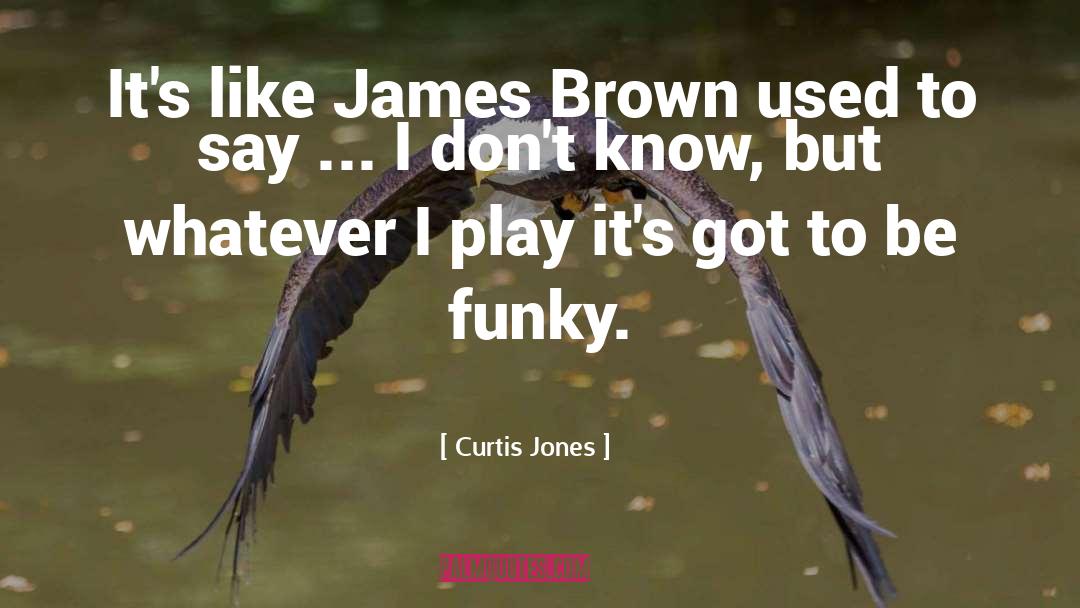 Curtis Jones Quotes: It's like James Brown used