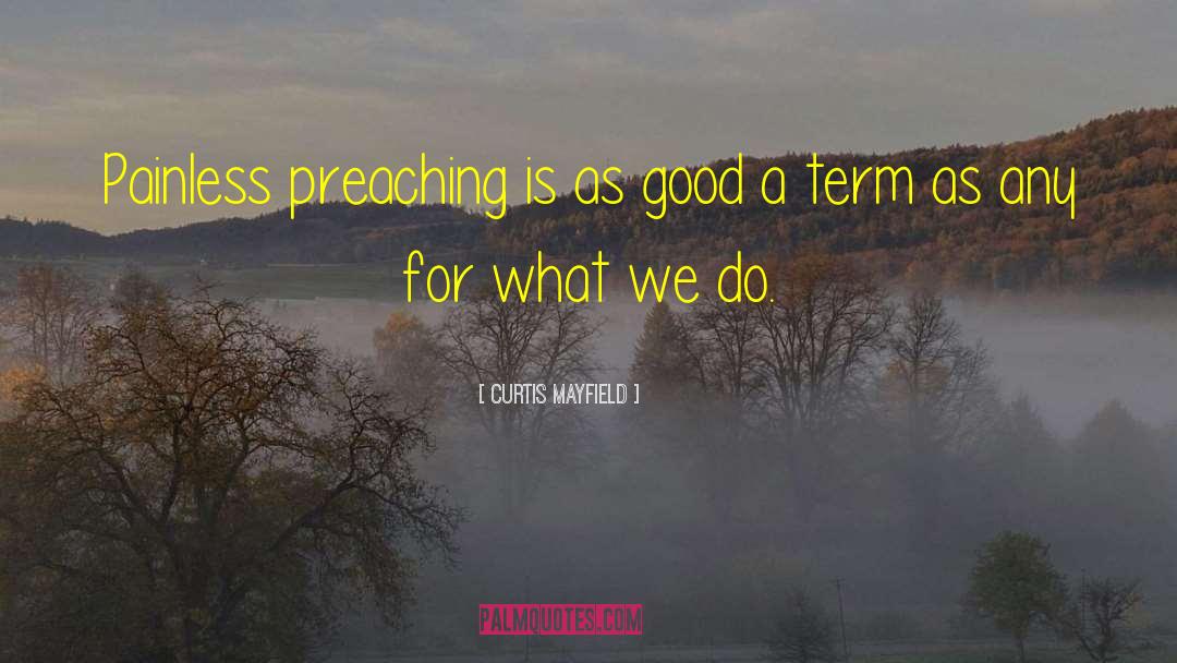 Curtis Mayfield Quotes: Painless preaching is as good