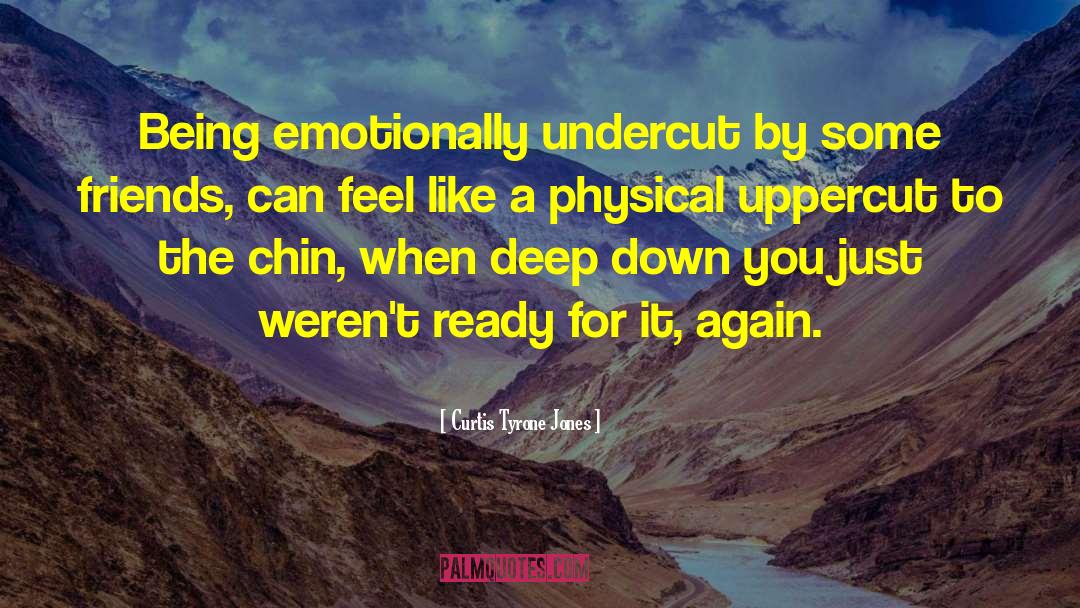 Curtis Tyrone Jones Quotes: Being emotionally undercut by some