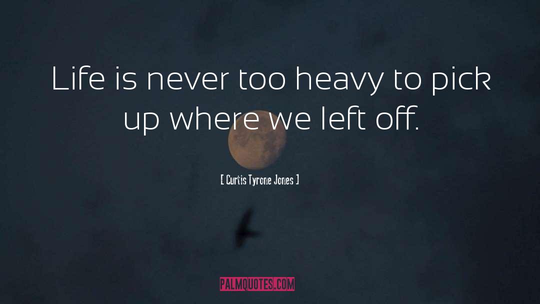 Curtis Tyrone Jones Quotes: Life is never too heavy
