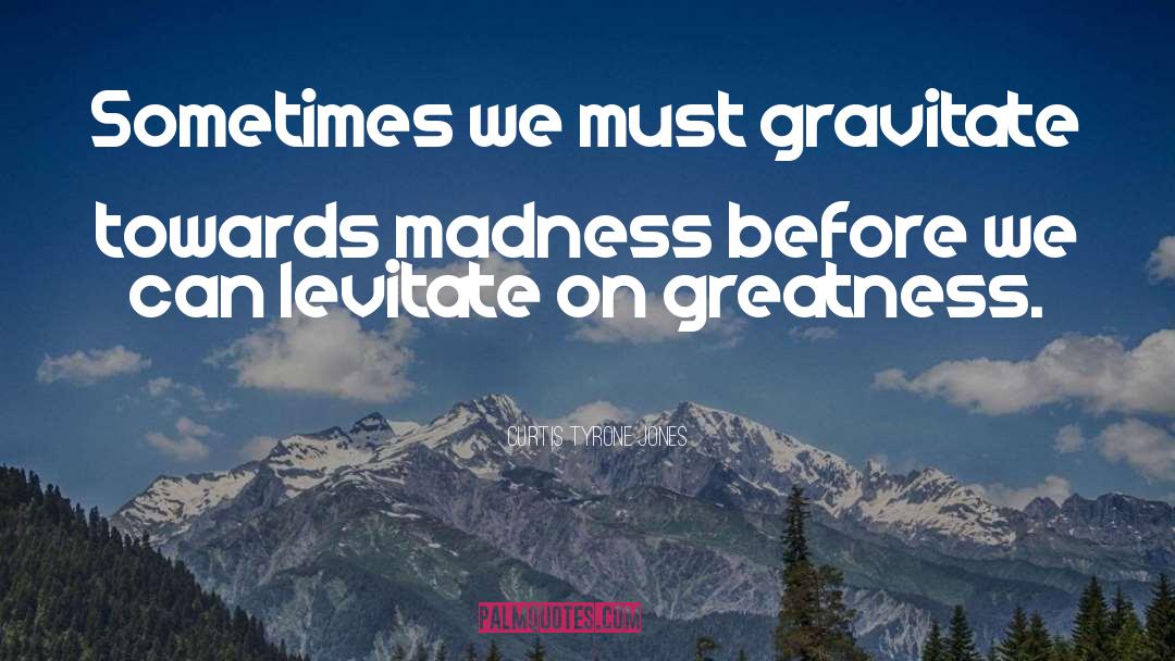 Curtis Tyrone Jones Quotes: Sometimes we must gravitate towards