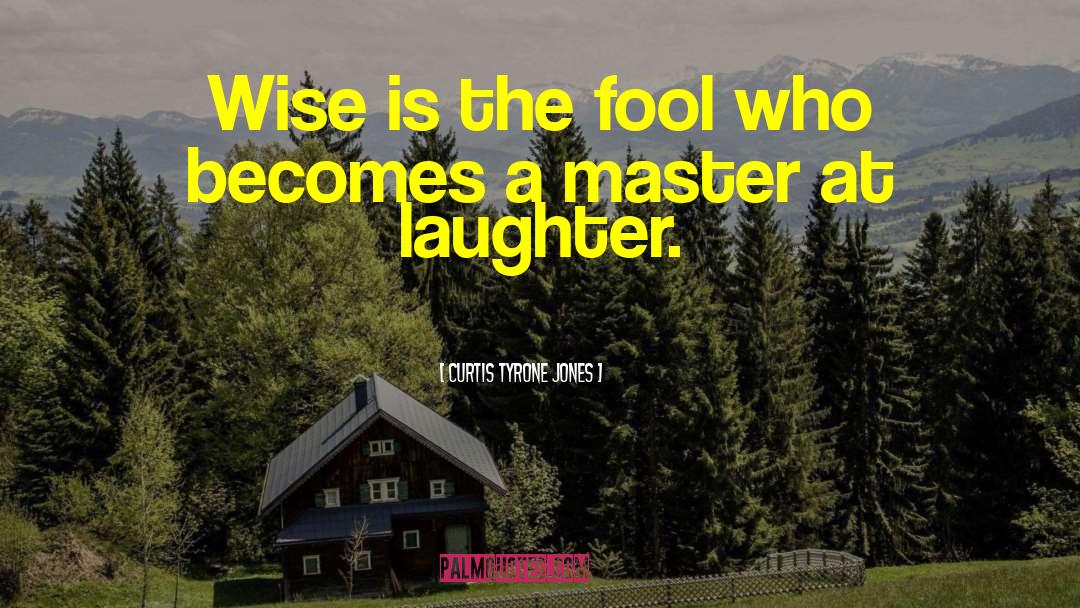 Curtis Tyrone Jones Quotes: Wise is the fool who