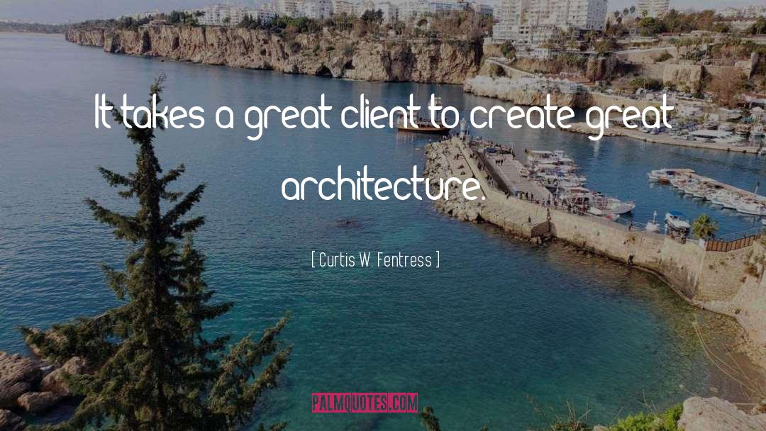 Curtis W. Fentress Quotes: It takes a great client
