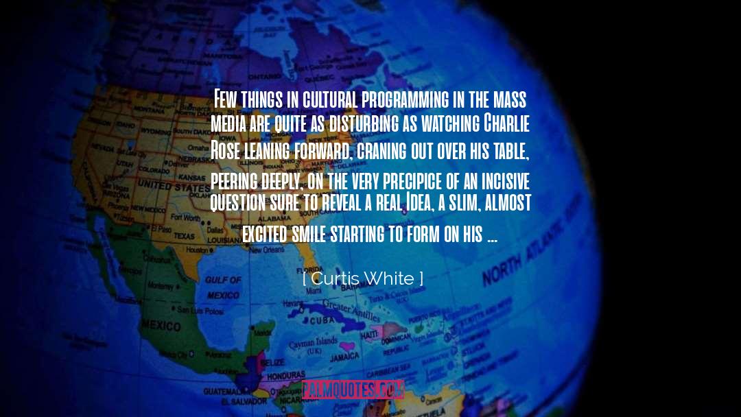 Curtis White Quotes: Few things in cultural programming