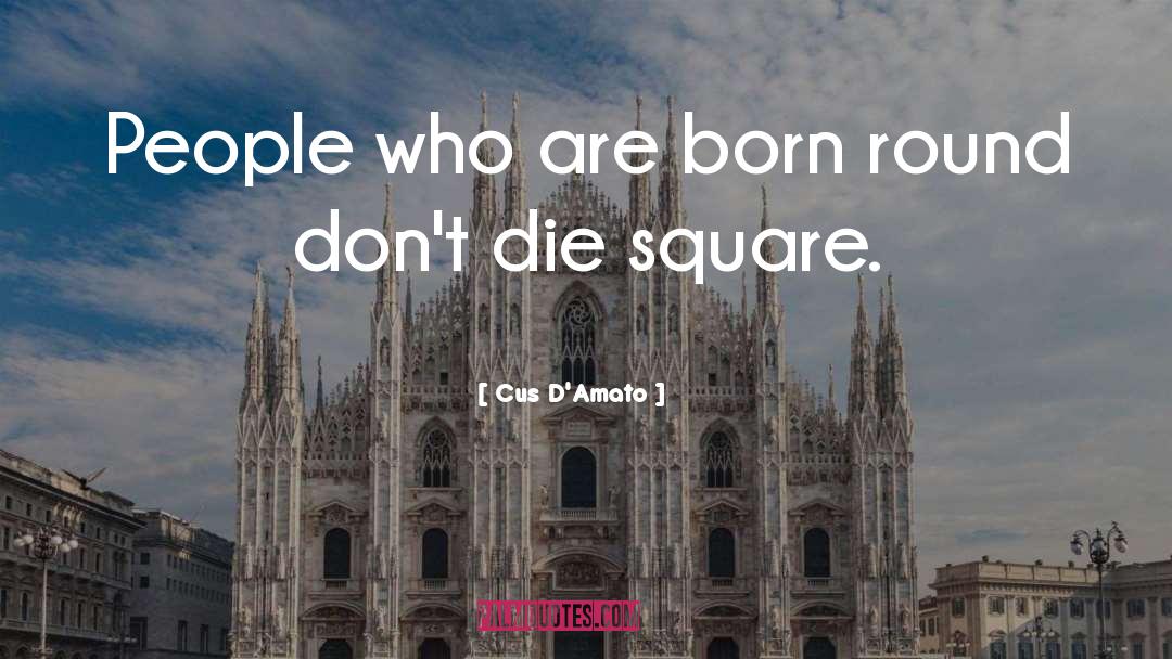 Cus D'Amato Quotes: People who are born round