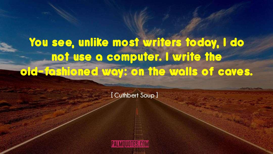 Cuthbert Soup Quotes: You see, unlike most writers