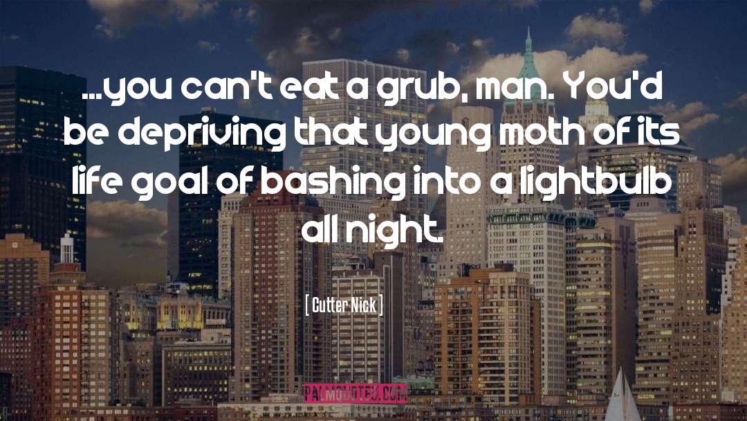 Cutter Nick Quotes: ...you can't eat a grub,