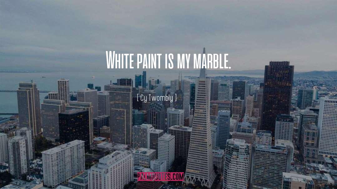 Cy Twombly Quotes: White paint is my marble.