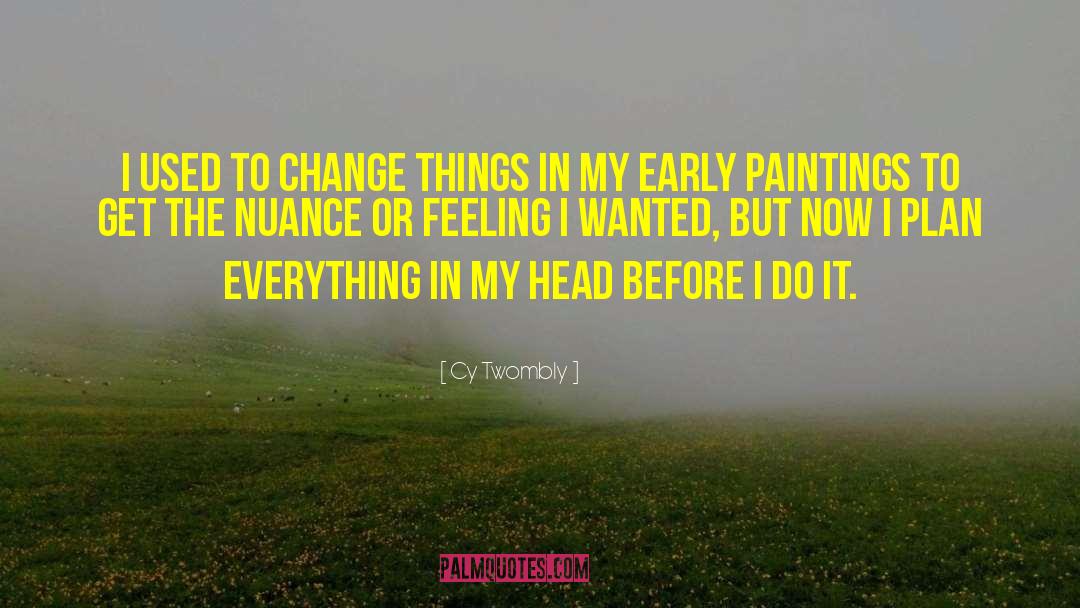 Cy Twombly Quotes: I used to change things