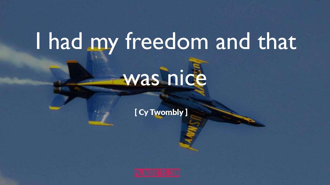 Cy Twombly Quotes: I had my freedom and