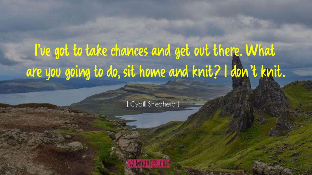 Cybill Shepherd Quotes: I've got to take chances