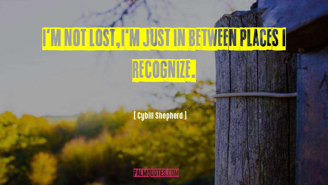 Cybill Shepherd Quotes: I'm not lost,I'm just in