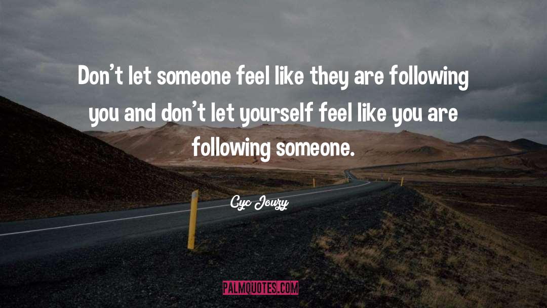 Cyc Jouzy Quotes: Don't let someone feel like