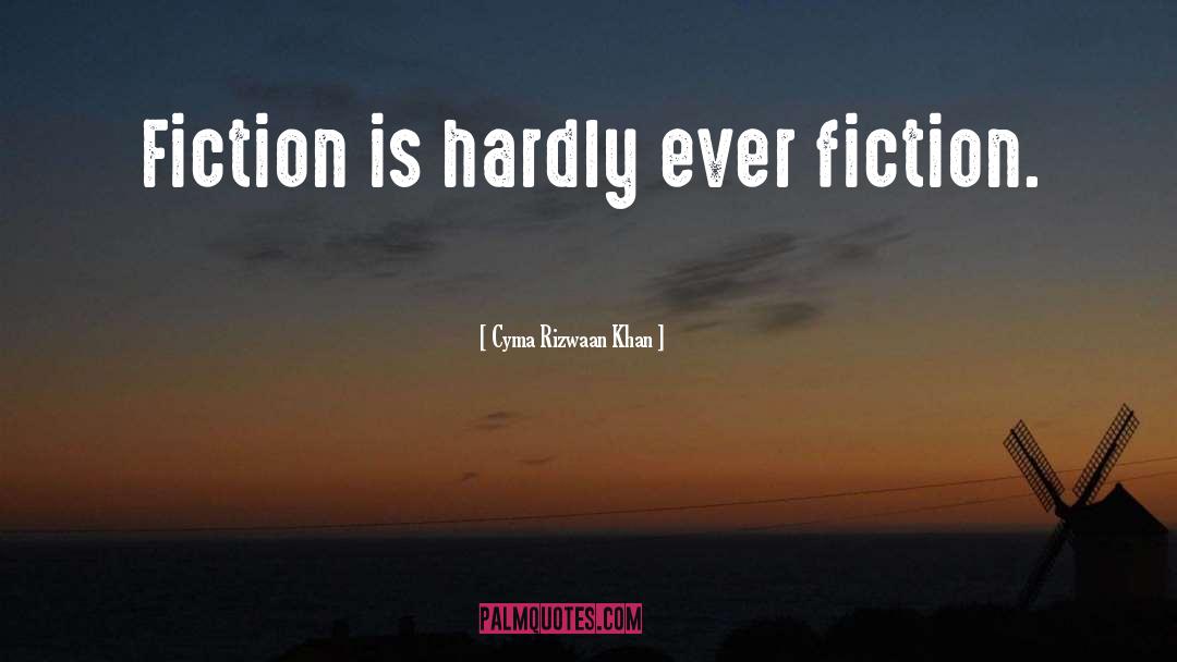 Cyma Rizwaan Khan Quotes: Fiction is hardly ever fiction.
