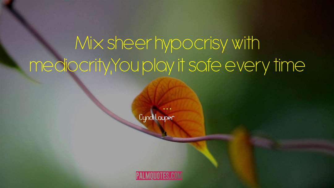 Cyndi Lauper Quotes: Mix sheer hypocrisy with mediocrity,<br>You