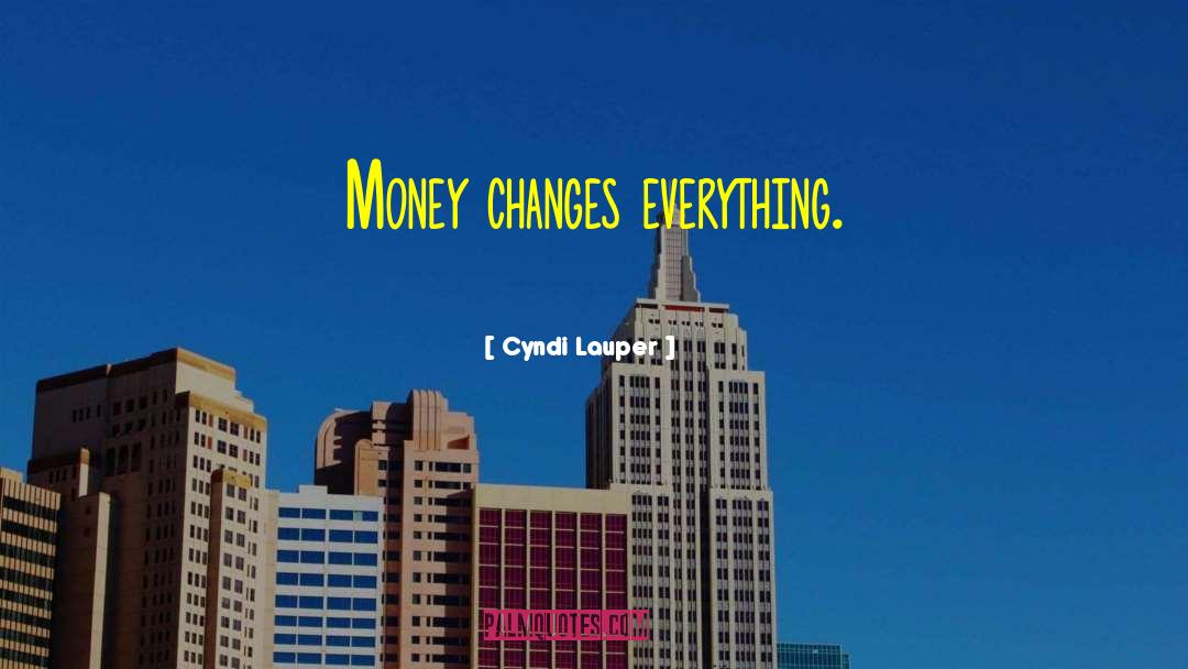 Cyndi Lauper Quotes: Money changes everything.