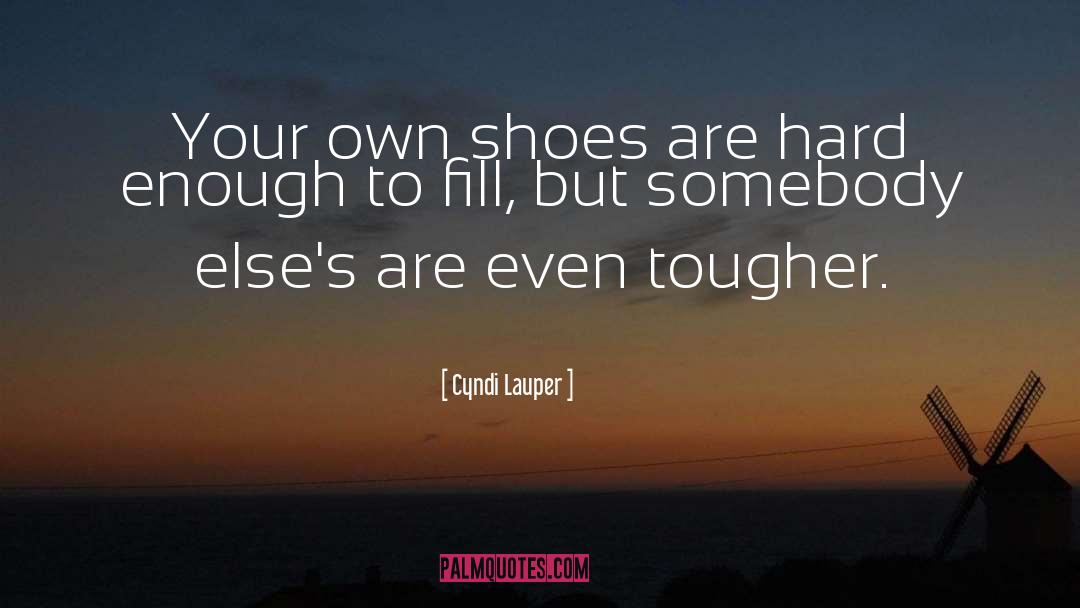 Cyndi Lauper Quotes: Your own shoes are hard