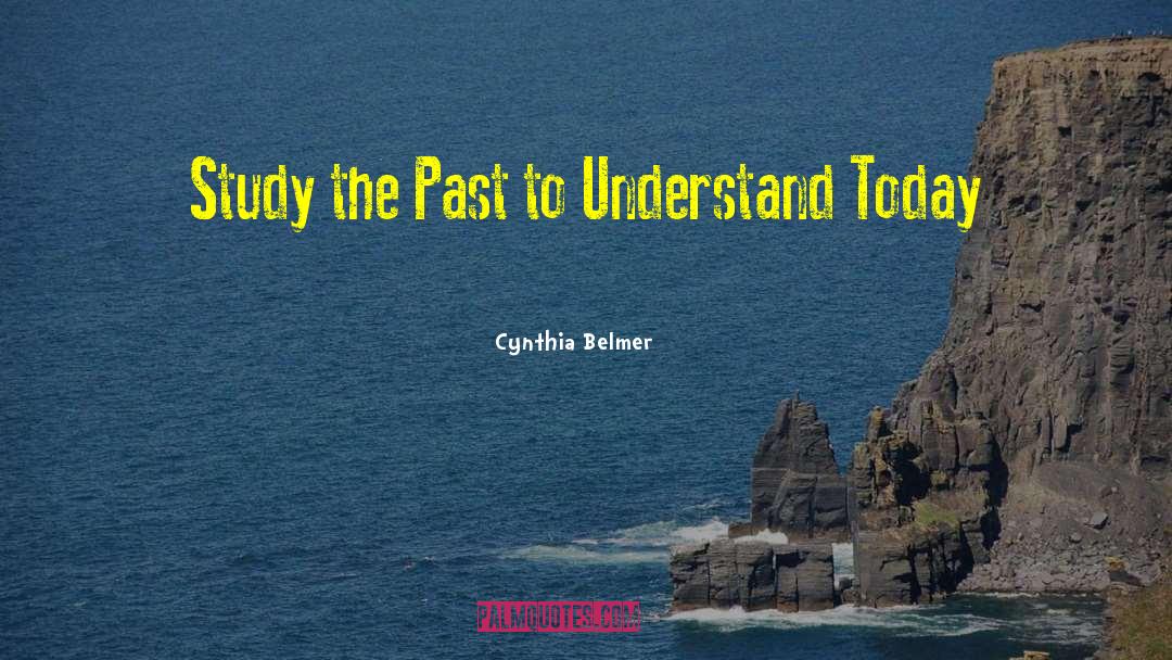 Cynthia Belmer Quotes: Study the Past to Understand