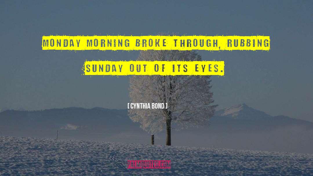 Cynthia Bond Quotes: Monday morning broke through, rubbing