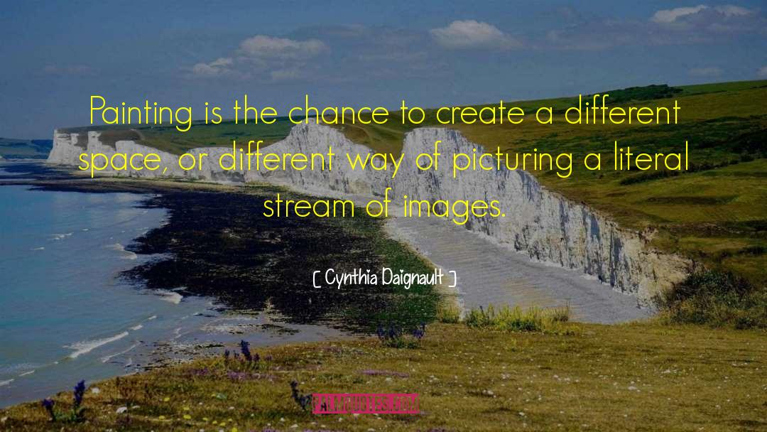 Cynthia Daignault Quotes: Painting is the chance to