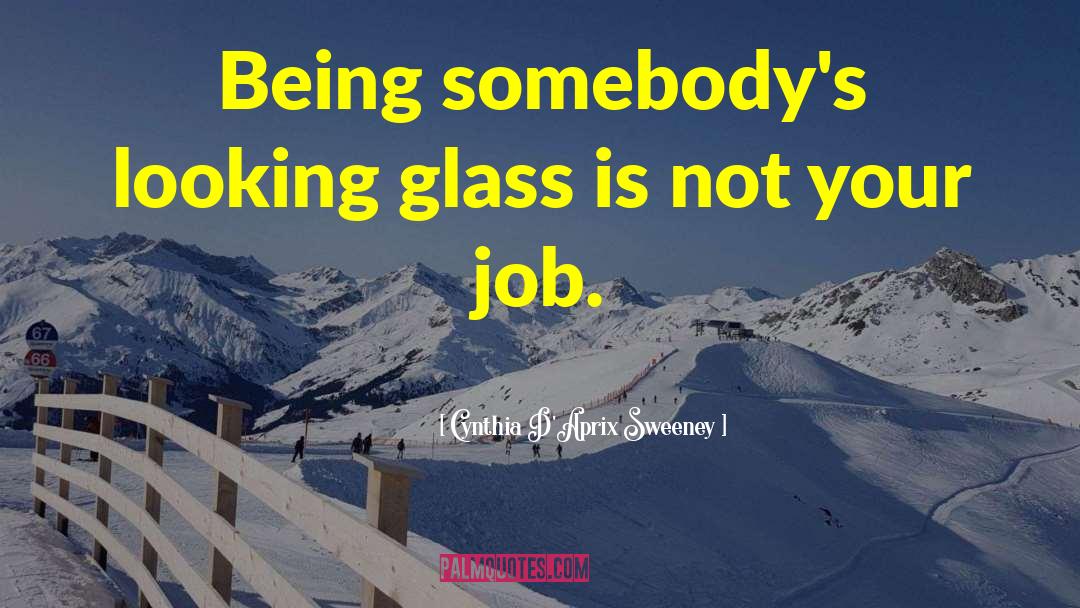 Cynthia D'Aprix Sweeney Quotes: Being somebody's looking glass is