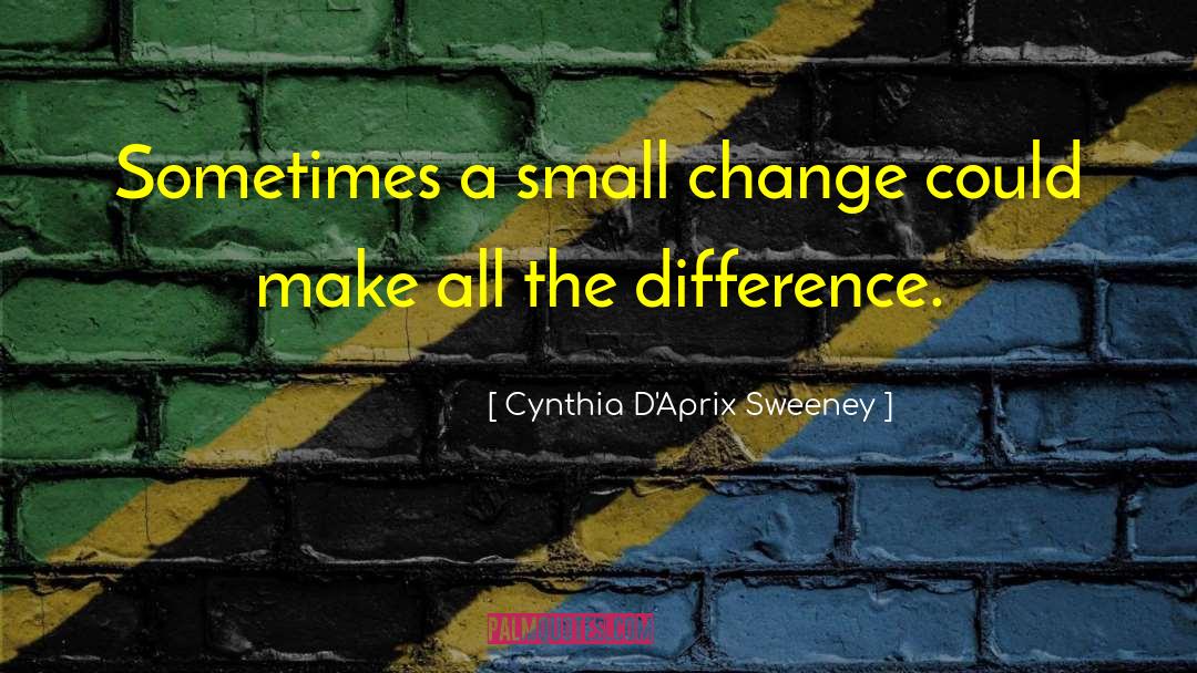 Cynthia D'Aprix Sweeney Quotes: Sometimes a small change could