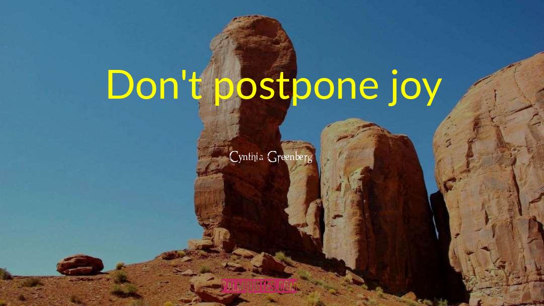 Cynthia Greenberg Quotes: Don't postpone joy