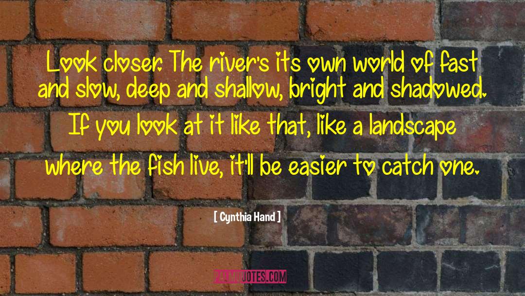Cynthia Hand Quotes: Look closer. The river's its