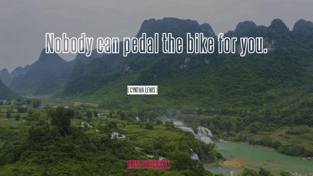 Cynthia Lewis Quotes: Nobody can pedal the bike