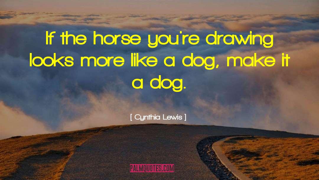 Cynthia Lewis Quotes: If the horse you're drawing