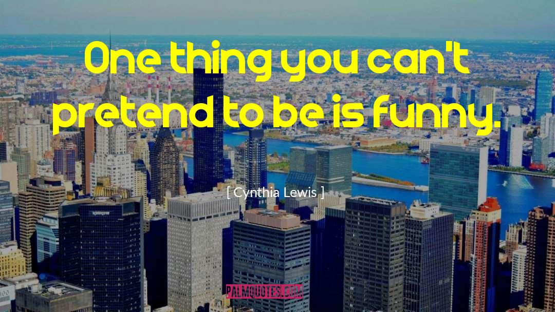 Cynthia Lewis Quotes: One thing you can't pretend