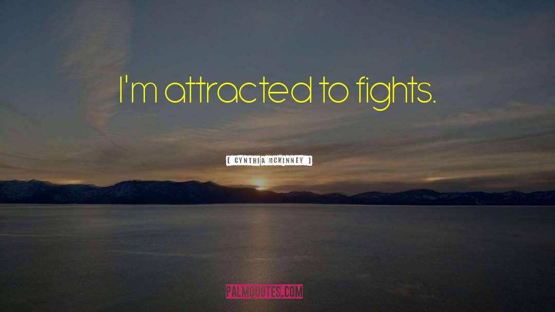 Cynthia McKinney Quotes: I'm attracted to fights.