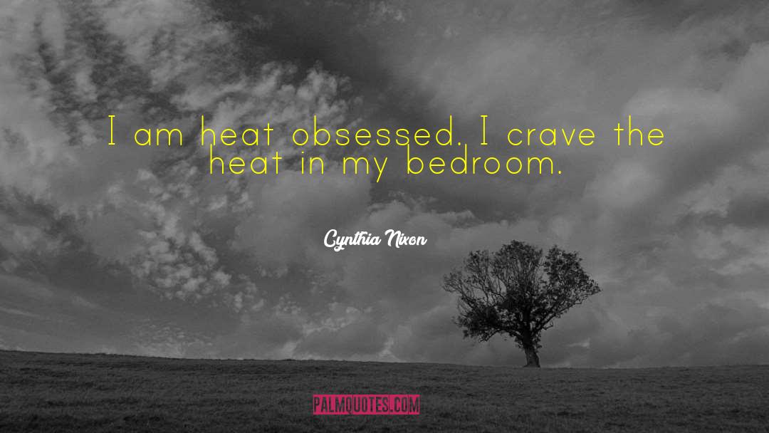 Cynthia Nixon Quotes: I am heat obsessed. I