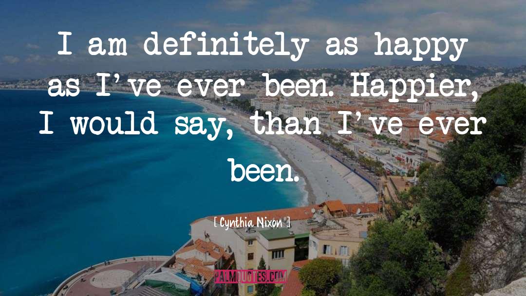 Cynthia Nixon Quotes: I am definitely as happy