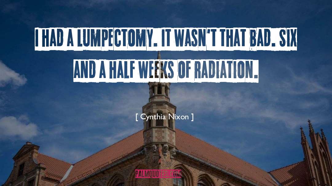 Cynthia Nixon Quotes: I had a lumpectomy. It