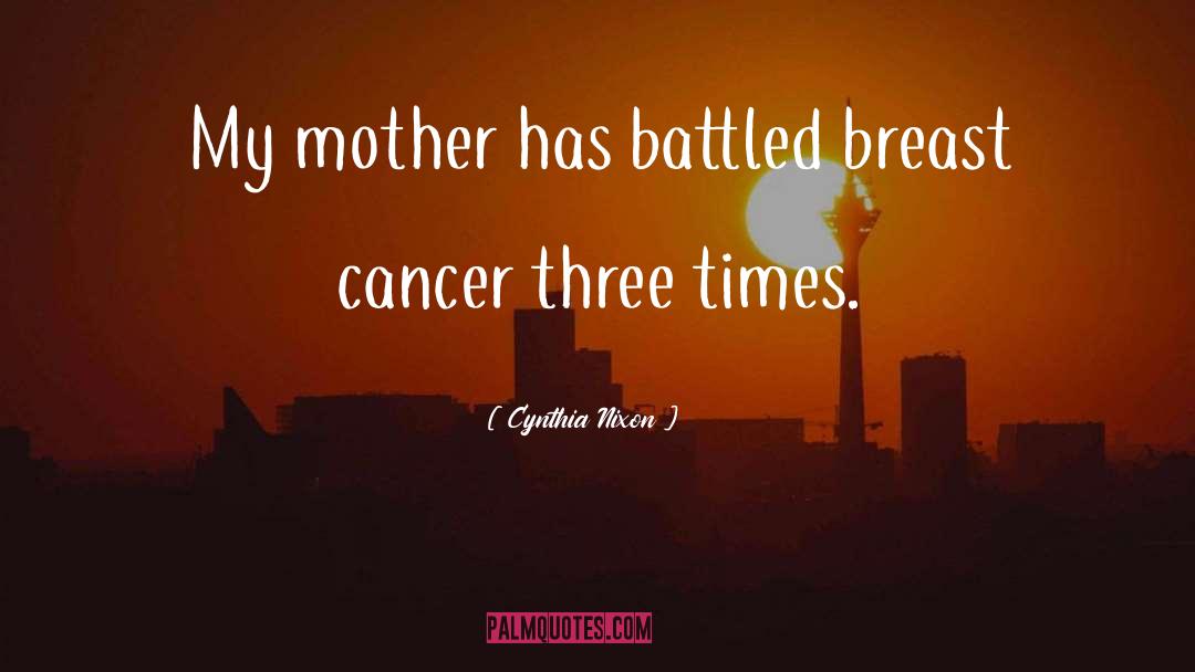 Cynthia Nixon Quotes: My mother has battled breast