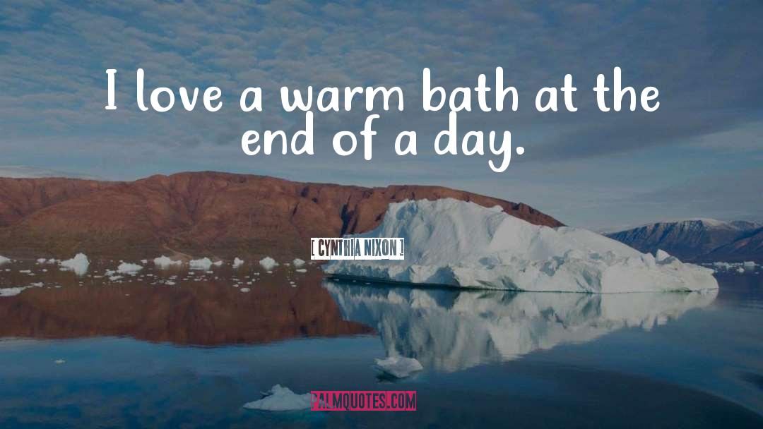 Cynthia Nixon Quotes: I love a warm bath