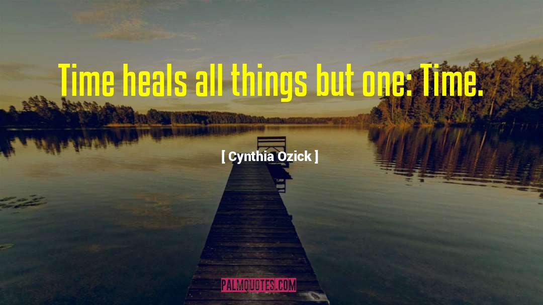 Cynthia Ozick Quotes: Time heals all things but