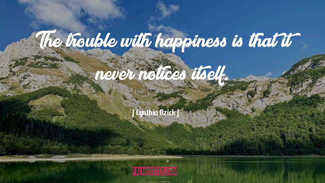 Cynthia Ozick Quotes: The trouble with happiness is