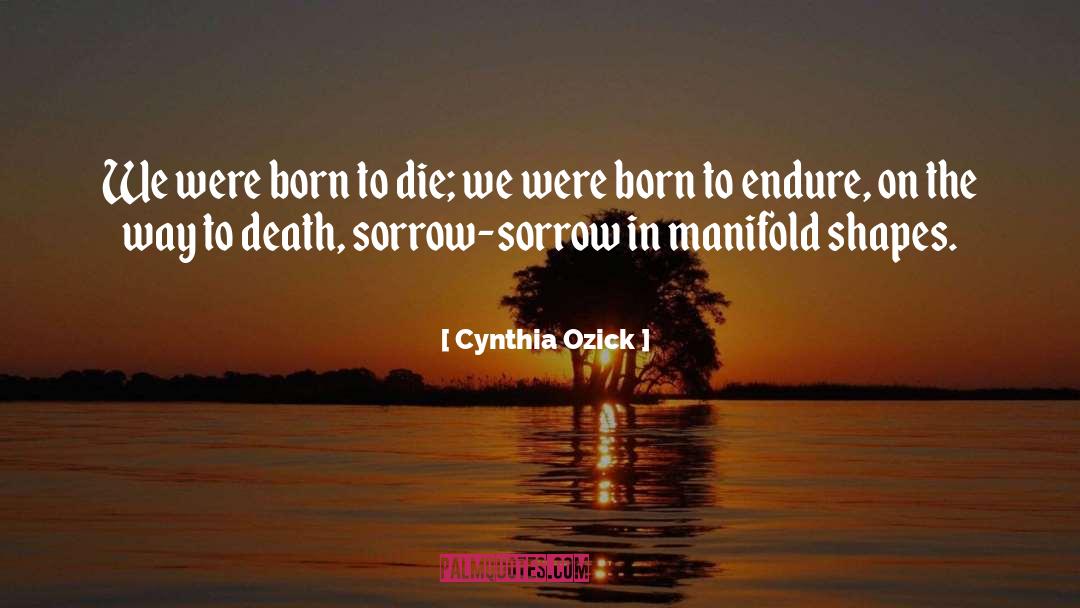Cynthia Ozick Quotes: We were born to die;